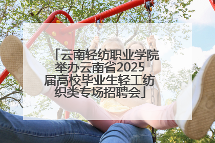 云南轻纺职业学院举办云南省2025届高校毕业生轻工纺织类专场招聘会