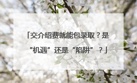 交介绍费就能包录取？是“机遇”还是“陷阱”？