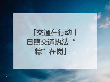 交通在行动丨日照交通执法“粽”在岗