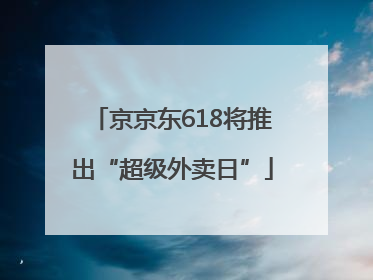 京京东618将推出“超级外卖日”