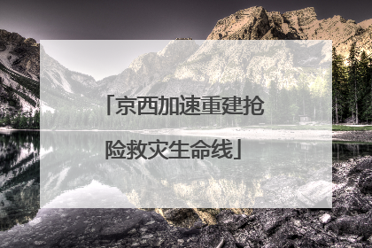 京西加速重建抢险救灾生命线