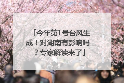 今年第1号台风生成！对湖南有影响吗？专家解读来了