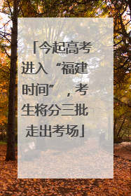 今起高考进入“福建时间”，考生将分三批走出考场