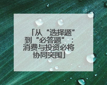 从“选择题”到“必答题”：消费与投资必将协同突围