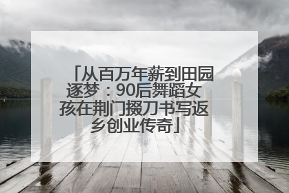 从百万年薪到田园逐梦：90后舞蹈女孩在荆门掇刀书写返乡创业传奇