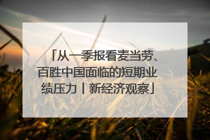 从一季报看麦当劳、百胜中国面临的短期业绩压力丨新经济观察
