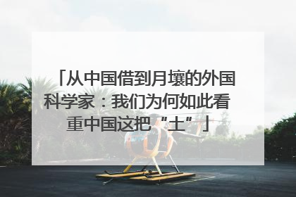 从中国借到月壤的外国科学家：我们为何如此看重中国这把“土”