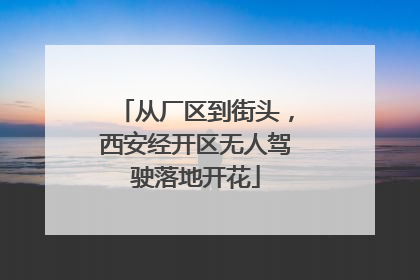 从厂区到街头，西安经开区无人驾驶落地开花