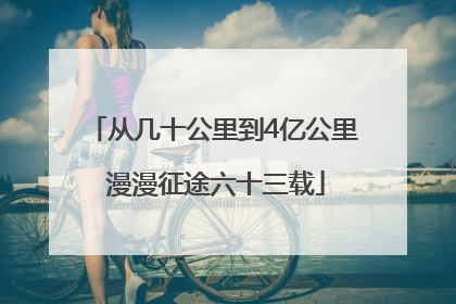 从几十公里到4亿公里 漫漫征途六十三载