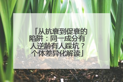 从抗衰到促衰的陷阱：同一成分有人逆龄有人踩坑？个体差异化解读
