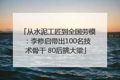 从水泥工匠到全国劳模：李修启带出100名技术骨干 80后挑大梁