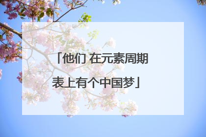 他们 在元素周期表上有个中国梦