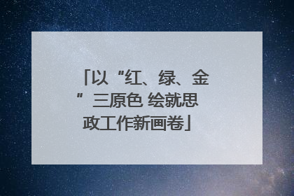 以“红、绿、金”三原色 绘就思政工作新画卷