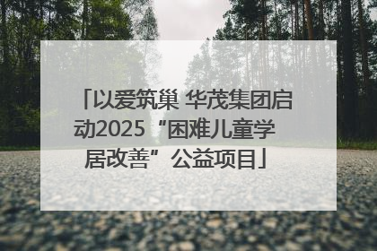 以爱筑巢 华茂集团启动2025“困难儿童学居改善”公益项目