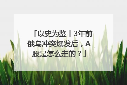以史为鉴丨3年前俄乌冲突爆发后，A股是怎么走的？