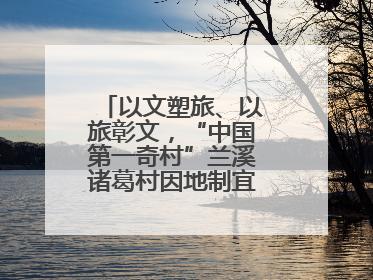 以文塑旅、以旅彰文，“中国第一奇村”兰溪诸葛村因地制宜激活千年文脉