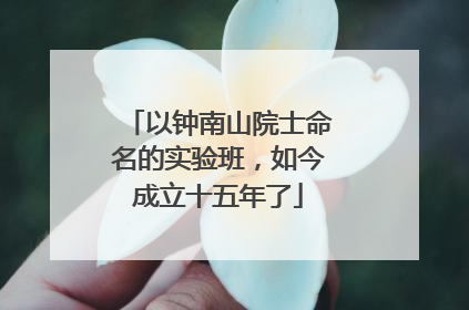 以钟南山院士命名的实验班，如今成立十五年了