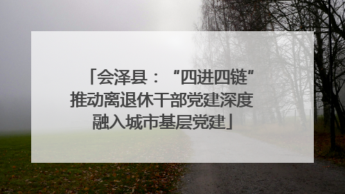 会泽县：“四进四链”推动离退休干部党建深度融入城市基层党建