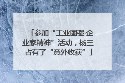 参加“工业图强·企业家精神”活动，杨三占有了“意外收获”