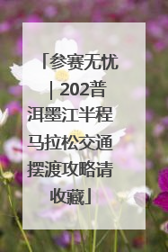 参赛无忧｜202普洱墨江半程马拉松交通摆渡攻略请收藏