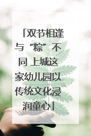 双节相逢与“粽”不同 上城这家幼儿园以传统文化浸润童心