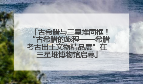 古希腊与三星堆同框！“古希腊的旅程——希腊考古出土文物精品展”在三星堆博物馆启幕