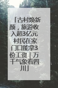 古村焕新颜，旅游收入超3亿元 村民在家门口能拿3份工资｜万千气象看四川