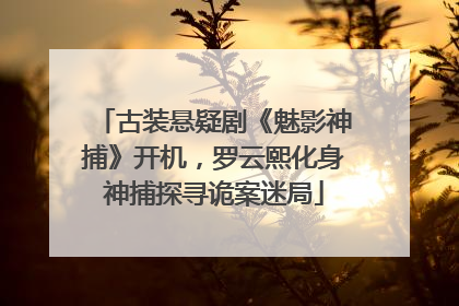 古装悬疑剧《魅影神捕》开机，罗云熙化身神捕探寻诡案迷局