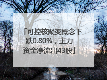 可控核聚变概念下跌0.80%，主力资金净流出43股