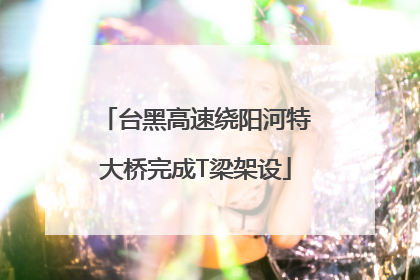 台黑高速绕阳河特大桥完成T梁架设