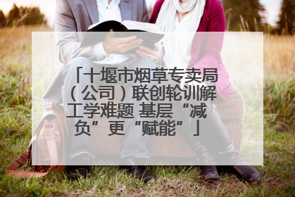 十堰市烟草专卖局（公司）联创轮训解工学难题 基层“减负”更“赋能”