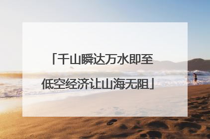 千山瞬达万水即至 低空经济让山海无阻