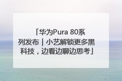 华为Pura 80系列发布｜小艺解锁更多黑科技，边看边聊边思考