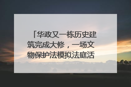 华政又一栋历史建筑完成大修，一场文物保护法模拟法庭活动在此举行