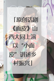 原创话剧《面皮》山西大同上演 以“小面皮”讲述乡村振兴