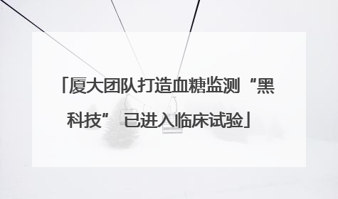 厦大团队打造血糖监测“黑科技” 已进入临床试验