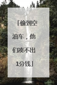 偷到空油车，他们凑不出1分钱