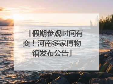 假期参观时间有变！河南多家博物馆发布公告