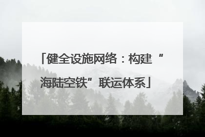 健全设施网络：构建“海陆空铁”联运体系