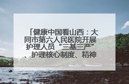 健康中国看山西：大同市第六人民医院开展护理人员“三基三严”、护理核心制度、精神科防暴技能培训
