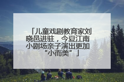 儿童戏剧教育家刘晓邑进驻，今夏江南小剧场亲子演出更加“小而美”