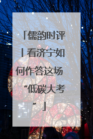 儒韵时评丨看济宁如何作答这场“低碳大考”
