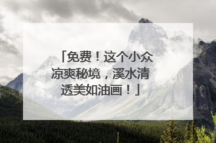 免费！这个小众凉爽秘境，溪水清透美如油画！
