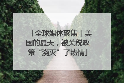 全球媒体聚焦｜美国的夏天，被关税政策“浇灭”了热情