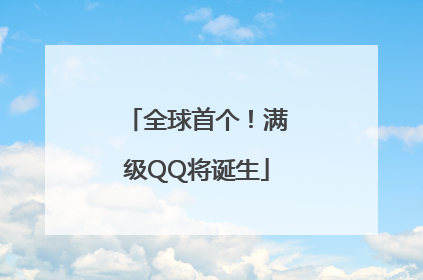 全球首个！满级QQ将诞生