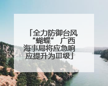 全力防御台风“蝴蝶” 广西海事局将应急响应提升为Ⅲ级