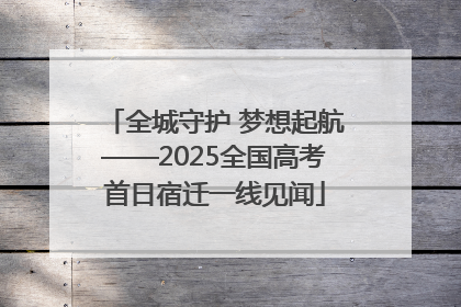 全城守护 梦想起航——2025全国高考首日宿迁一线见闻