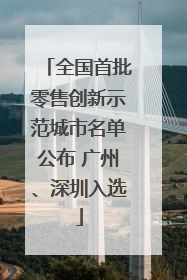 全国首批零售创新示范城市名单公布 广州、深圳入选