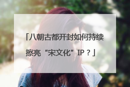 八朝古都开封如何持续擦亮“宋文化”IP？