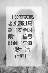 公交志愿者实测过马路“安全时限”：信号灯剩“车道-1秒”请止步